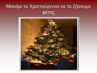 Μακάρι τα Χριστούγεννα να τα ζήσουμε
φέτος
 
