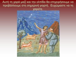 Αυτή τη χαρά μαζί και την ελπίδα θα επιχειρήσουμε να
προβάλλουμε στη σημερινή γιορτή. Ευχώμαστε να τη
χαρείτε.
 