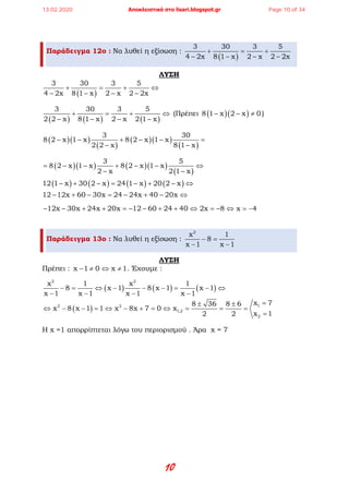 10
Παράδειγμα 12ο : Να λυθεί η εξίσωση :
( )
3 30 3 5
4 2x 8 1 x 2 x 2 2x
+ = +
− − − −
ΛΥΣΗ
( )
3 30 3 5
4 2x 8 1 x 2 x 2 2x
+ = + ⇔
− − − −
( ) ( ) ( )
3 30 3 5
2 2 x 8 1 x 2 x 2 1 x
+ = + ⇔
− − − −
(Πρέπει ( )( )8 1 x 2 x 0− − ≠ )
( )( )
( )
( )( )
( )
3 30
8 2 x 1 x 8 2 x 1 x
2 2 x 8 1 x
− − + − − =
− −
( )( ) ( )( )
( )
3 5
8 2 x 1 x 8 2 x 1 x
2 x 2 1 x
= − − + − − ⇔
− −
( ) ( ) ( ) ( )12 1 x 30 2 x 24 1 x 20 2 x− + − = − + − ⇔
12 12x 60 30x 24 24x 40 20x− + − = − + − ⇔
12x 30x 24x 20x 12 60 24 40− − + + =− − + + ⇔ 2x 8=− ⇔ x 4= −
Παράδειγμα 13ο : Να λυθεί η εξίσωση :
2
x 1
8
x 1 x 1
− =
− −
ΛΥΣΗ
Πρέπει : x 1 0 x 1− ≠ ⇔ ≠ . Έχουμε :
( ) ( ) ( )
( )
− = ⇔ − − − = − ⇔
− − − −
=± ±
⇔ − − = ⇔ − + = ⇔ = = =
=
2 2
12 2
1,2
2
x 1 x 1
8 x 1 8 x 1 x 1
x 1 x 1 x 1 x 1
x 78 36 8 6
x 8 x 1 1 x 8x 7 0 x
x 12 2
Η x =1 απορρίπτεται λόγω του περιορισμού . Άρα x = 7
13.02.2020 Αποκλειστικά στο lisari.blogspot.gr Page 10 of 34
 