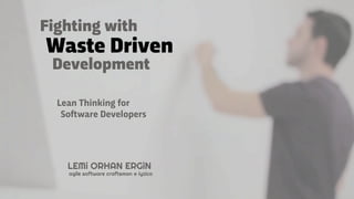 Waste Driven
Development
Lean Thinking for
Software Developers
LEMi ORHAN ERGiN
agile software craftsman @ iyzico
Fighting with
 