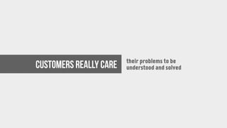 their problems to be
understood and solvedCustomers really care
 