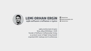LEMi ORHAN ERGiN
agile software craftsman @ iyzico
/lemiorhan
lemiorhanergin.com
@lemiorhan
agile practice lead at iyzico
Sony, eBay/GittiGidiyor & ACM
founder of Software Craftsmanship Turkey
ex product owner of Agile Turkey Summit
organized 200+ meetups and 3 conferences
 