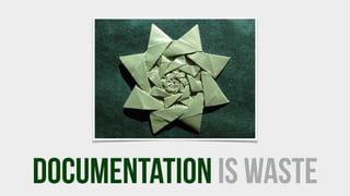 documentation IS WASTE
 