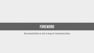 foreword
Documentation is not a way of communication
 