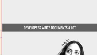 really ???
Developers write documents A LOT
 