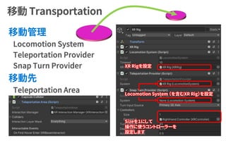 Sizeを１にして
操作に使うコントローラーを
設定します
XR Rigを設定
Locomotion System （を含むXR Rig）を設定
 