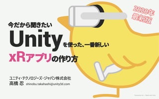 Generative Art — Made with Unity
Unityを使った、一番新しい
xRアプリの作り方
ユニティ・テクノロジーズ・ジャパン株式会社
高橋 忍 shinobu.takahashi@unity3d.com
今だから聞きたい
 