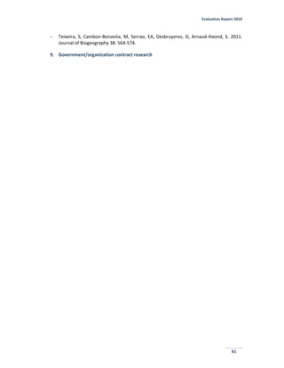 Evaluation Report 2010
61
- Teixeira, S, Cambon-Bonavita, M, Serrao, EA, Desbruyeres, D, Arnaud-Haond, S. 2011.
Journal of Biogeography 38: 564-574.
9. Government/organization contract research
 