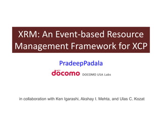 XRM: An Event-based Resource Management Framework for XCP PradeepPadala in collaboration with Ken Igarashi, Akshay I. Mehta, and Ulas C. Kozat 