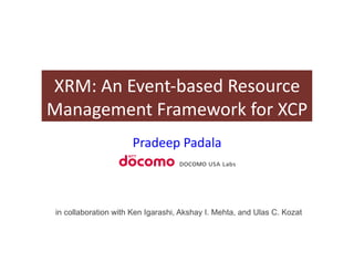 XRM:	
  An	
  Event-­‐based	
  Resource	
  
Management	
  Framework	
  for	
  XCP	
  
                      Pradeep	
  Padala	
  



 in collaboration with Ken Igarashi, Akshay I. Mehta, and Ulas C. Kozat
 