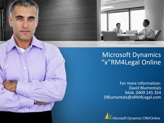 Microsoft Dynamics
“x”RM4Legal Online

      For more information:
           David Blumentals
         Mob. 0409 245 354
DBlumentals@xRM4Legal.com
 