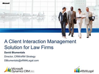 A Client Interaction Management
Solution for Law Firms
David Blumentals
Director, CRM/xRM Strategy
DBlumentals@xRM4Legal.com
 