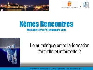 &




Xèmes Rencontres
  Marseille 19/20/21 novembre 2012




    Le numérique entre la formation
        formelle et informelle ?


    Les 10èmes rencontres du FFFOD – Marseille 19/21 novembre 2012
 
