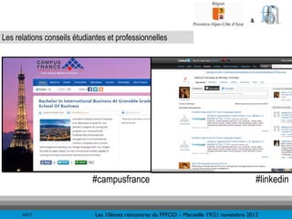 &


Les relations conseils étudiantes et professionnelles




                             #campusfrance                                                  #linkedin


      16/17                  Les 10èmes rencontres du FFFOD – Marseille 19/21 novembre 2012
 