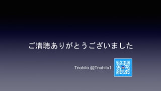 ご清聴ありがとうございました
Tnohito @Tnohito1
 