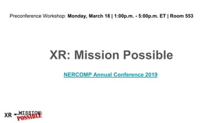 XR
Preconference Workshop: Monday, March 18 | 1:00p.m. - 5:00p.m. ET | Room 553
XR: Mission Possible
NERCOMP Annual Conference 2019
 