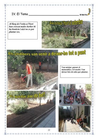 22
IV. El Tema ___________________________
Al llarg de l’estiu a l’hort
han crescut males herbes hi
ha brutícia i així no es pot
plantar res.
Van netejar ,passar el
motocultor, i el rasclet. Van
deixar fets els solcs per plantar.
 