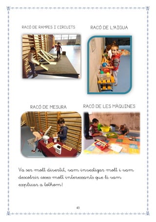 43
RACÓ DE RAMPES I CIRCUITS RACÓ DE L’AIGUA
RACÓ DE MESURA RACÓ DE LES MÀQUINES
Va ser molt divertit, vam investigar molt i vam
descobrir coses molt interessants que li vam
explicar a tothom!
 