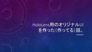 HoloLens用のオリジナルUI
を作った（作ってる）話。
HoloMoto
 