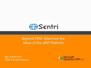 Beyond CRM: Maximize the
               Value of the xRM Platform


Igor Kuperman
CRM Practice Director
 