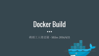 Docker Build
碼頭工人建造篇 - Miles 2016/4/11
 