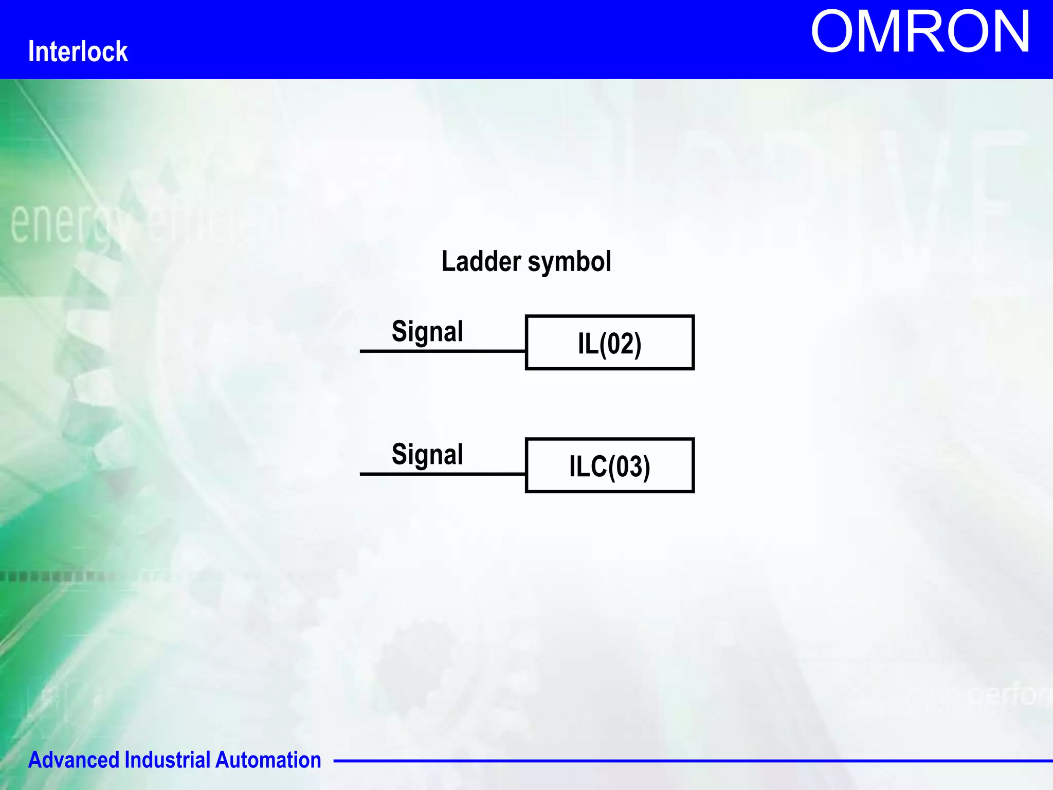 OMRON Interlock 
Advanced Industrial Automation 
Ladder symbol 
Signal IL(02) 
Signal ILC(03) 
 