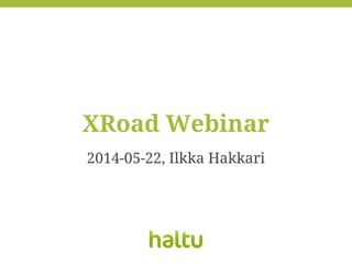 2014-05-22, Ilkka Hakkari
XRoad Webinar
 