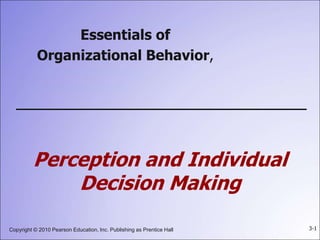 Copyright © 2010 Pearson Education, Inc. Publishing as Prentice Hall 3-1
Essentials of
Organizational Behavior,
Perception and Individual
Decision Making
 