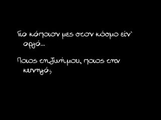 Για κάποιον μες στον κόσμο είν’
  αργά…
Ποιος τη ζωή μου, ποιος την
 κυνηγά;
 