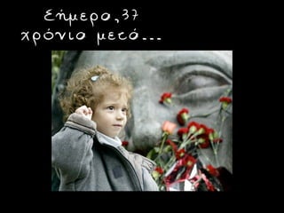 Σήμερα,37
χρόνια μετά...
 