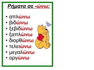 Ρήματα σε - ώνω : απλ ώνω βιδ ώνω ξεβιδ ώνω ξαπλ ώνω διορθ ώνω τελει ώνω μεγαλ ώνω οργ ώνω   