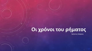 Χρήστος Σκάρκος
Οι χρόνοι του ρήματος
 