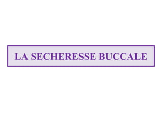 LA SECHERESSE BUCCALE

 