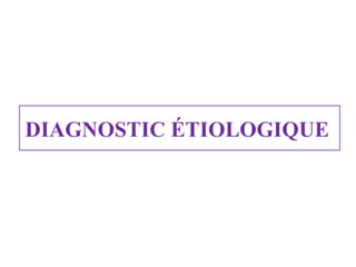 DIAGNOSTIC ÉTIOLOGIQUE 

 