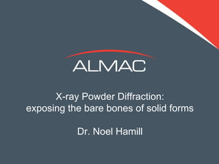 X-ray Powder Diffraction: exposing the bare bones of solid forms Dr. Noel Hamill 