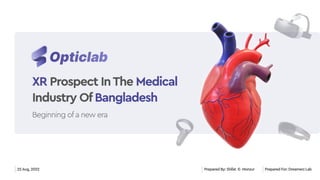 Opticlab
XR Medical
Bangladesh
Prospect InThe
Industry Of
Beginning ofa new era
22Aug, 2022 Prepared For: Dreamerz Lab
Prepared By: Shifat -E- Monzur
 