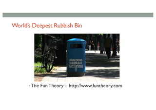 World’s Deepest Rubbish Bin
• The Fun Theory – http://www.funtheory.com
 
