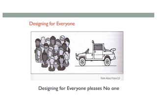 Designing for Everyone
Designing for Everyone pleases No one
 