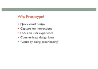 Why Prototype?
▪ Quick visual design
▪ Capture key interactions
▪ Focus on user experience
▪ Communicate design ideas
▪ “Learn by doing/experiencing”
 
