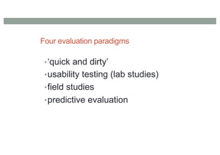 Four evaluation paradigms
•‘quick and dirty’
•usability testing (lab studies)
•field studies
•predictive evaluation
 