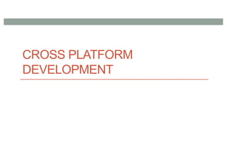 CROSS PLATFORM
DEVELOPMENT
 