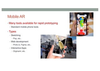 Mobile AR
• Many tools available for rapid prototyping
• Standard mobile phone tools
• Types
• Sketching
• Pop, etc..
• Web development
• Proto.io, Figma, etc..
• Interactive Apps
• Orginami, etc.
 
