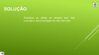 SOLUÇÃO
Substitua as pilhas do teclado sem fios;
consulte a documentação do rato sem fios.
 