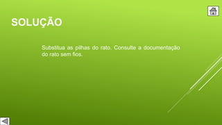 SOLUÇÃO
Substitua as pilhas do rato. Consulte a documentação
do rato sem fios.
 