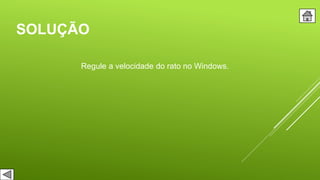 SOLUÇÃO
Regule a velocidade do rato no Windows.
 