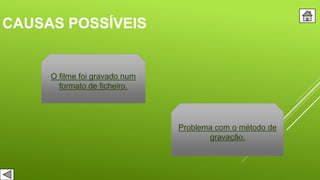 CAUSAS POSSÍVEIS
O filme foi gravado num
formato de ficheiro.
Problema com o método de
gravação.
 
