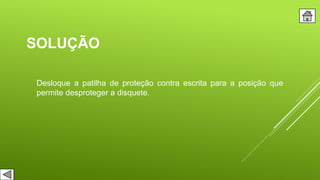 SOLUÇÃO
Desloque a patilha de proteção contra escrita para a posição que
permite desproteger a disquete.
 