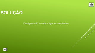 SOLUÇÃO
Desligue o PC e volte a ligar os altifalantes.
 