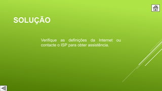 SOLUÇÃO
Verifique as definições da Internet ou
contacte o ISP para obter assistência.
 