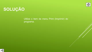 SOLUÇÃO
Utilize o item de menu Print (Imprimir) do
programa.
 